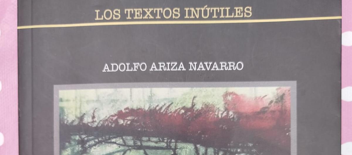 Los textos inútiles de Adolfo Ariza.