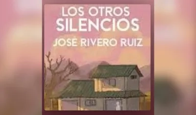 Los otros silencios de José Rivero Ruiz.